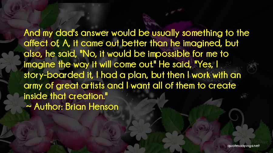 Brian Henson Quotes: And My Dad's Answer Would Be Usually Something To The Affect Of, A, It Came Out Better Than He Imagined,
