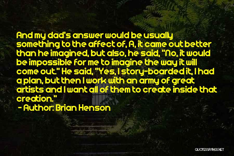 Brian Henson Quotes: And My Dad's Answer Would Be Usually Something To The Affect Of, A, It Came Out Better Than He Imagined,