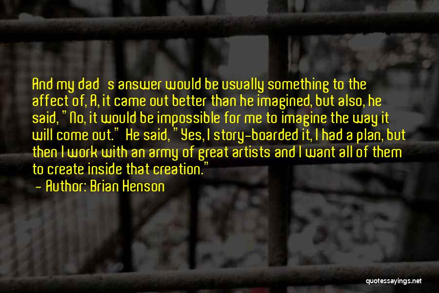 Brian Henson Quotes: And My Dad's Answer Would Be Usually Something To The Affect Of, A, It Came Out Better Than He Imagined,