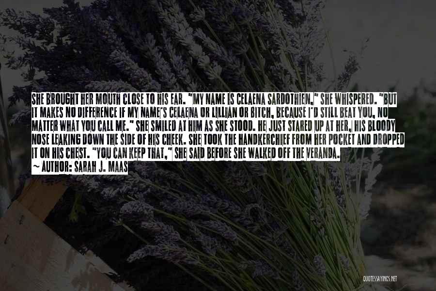 Sarah J. Maas Quotes: She Brought Her Mouth Close To His Ear. My Name Is Celaena Sardothien, She Whispered. But It Makes No Difference