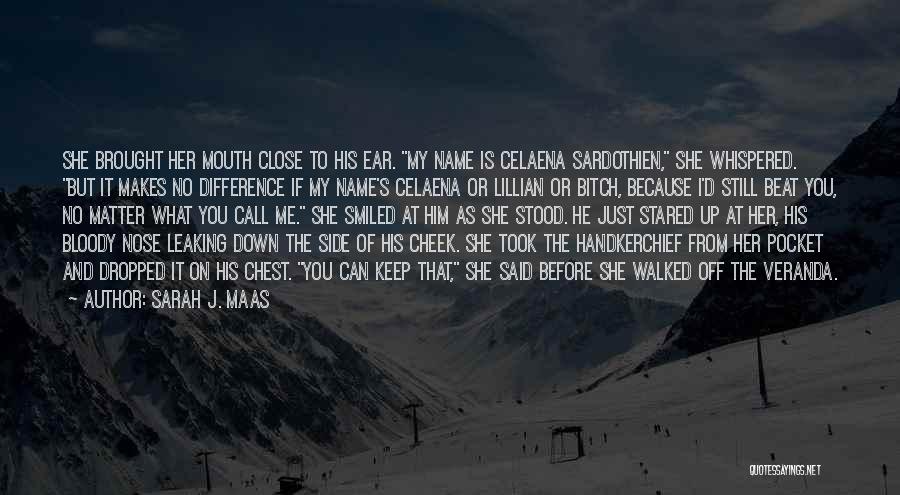 Sarah J. Maas Quotes: She Brought Her Mouth Close To His Ear. My Name Is Celaena Sardothien, She Whispered. But It Makes No Difference