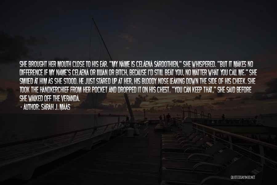 Sarah J. Maas Quotes: She Brought Her Mouth Close To His Ear. My Name Is Celaena Sardothien, She Whispered. But It Makes No Difference