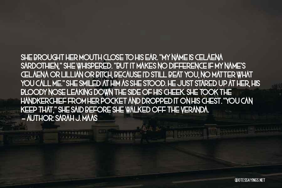 Sarah J. Maas Quotes: She Brought Her Mouth Close To His Ear. My Name Is Celaena Sardothien, She Whispered. But It Makes No Difference