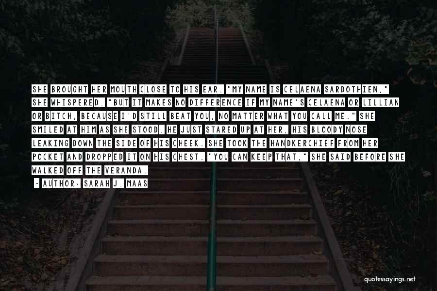 Sarah J. Maas Quotes: She Brought Her Mouth Close To His Ear. My Name Is Celaena Sardothien, She Whispered. But It Makes No Difference