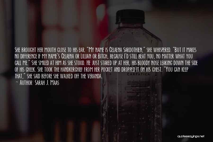 Sarah J. Maas Quotes: She Brought Her Mouth Close To His Ear. My Name Is Celaena Sardothien, She Whispered. But It Makes No Difference