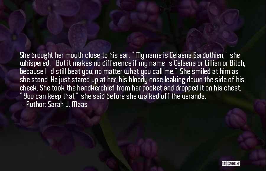 Sarah J. Maas Quotes: She Brought Her Mouth Close To His Ear. My Name Is Celaena Sardothien, She Whispered. But It Makes No Difference