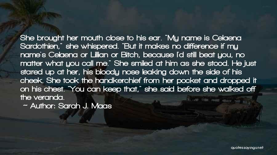 Sarah J. Maas Quotes: She Brought Her Mouth Close To His Ear. My Name Is Celaena Sardothien, She Whispered. But It Makes No Difference