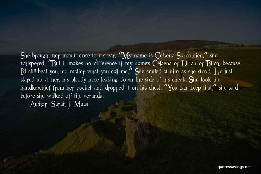 Sarah J. Maas Quotes: She Brought Her Mouth Close To His Ear. My Name Is Celaena Sardothien, She Whispered. But It Makes No Difference
