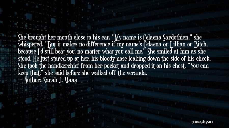 Sarah J. Maas Quotes: She Brought Her Mouth Close To His Ear. My Name Is Celaena Sardothien, She Whispered. But It Makes No Difference