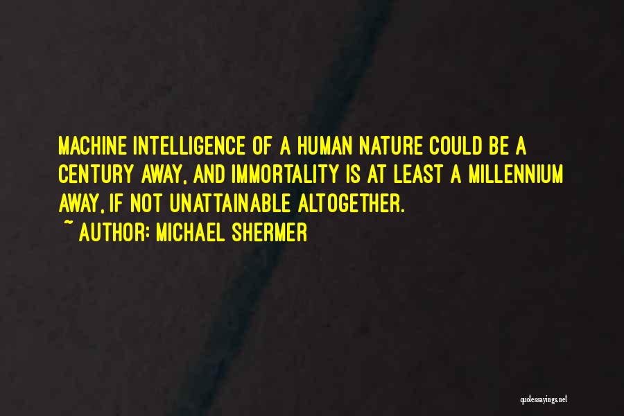 Michael Shermer Quotes: Machine Intelligence Of A Human Nature Could Be A Century Away, And Immortality Is At Least A Millennium Away, If