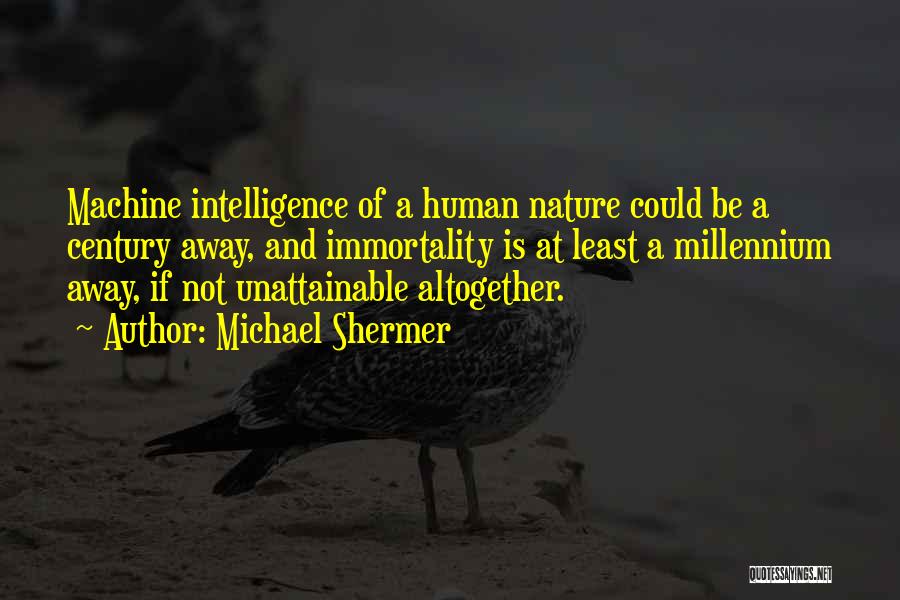 Michael Shermer Quotes: Machine Intelligence Of A Human Nature Could Be A Century Away, And Immortality Is At Least A Millennium Away, If