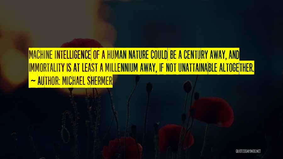 Michael Shermer Quotes: Machine Intelligence Of A Human Nature Could Be A Century Away, And Immortality Is At Least A Millennium Away, If