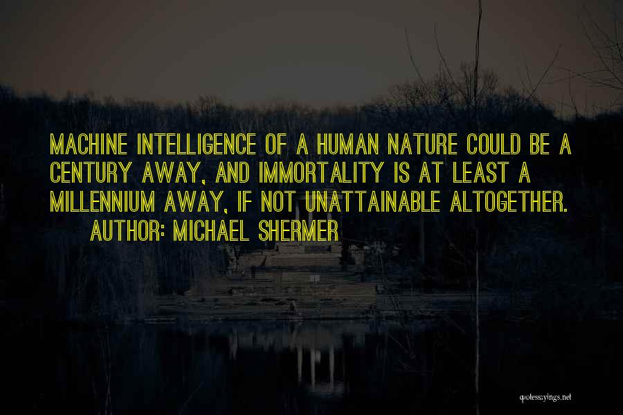 Michael Shermer Quotes: Machine Intelligence Of A Human Nature Could Be A Century Away, And Immortality Is At Least A Millennium Away, If