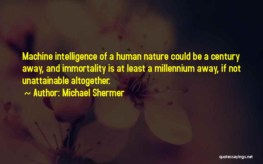 Michael Shermer Quotes: Machine Intelligence Of A Human Nature Could Be A Century Away, And Immortality Is At Least A Millennium Away, If