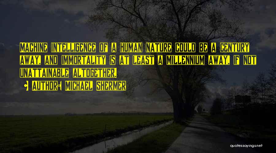 Michael Shermer Quotes: Machine Intelligence Of A Human Nature Could Be A Century Away, And Immortality Is At Least A Millennium Away, If