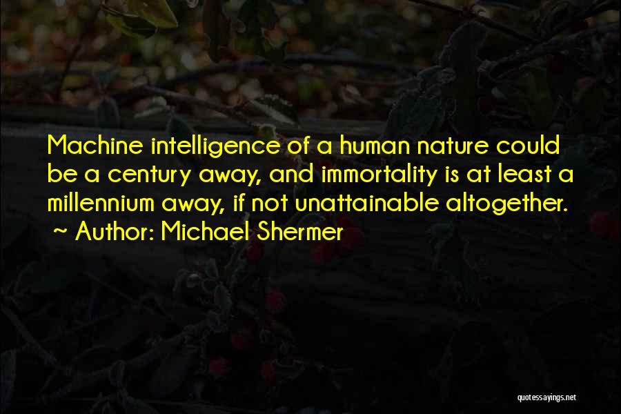 Michael Shermer Quotes: Machine Intelligence Of A Human Nature Could Be A Century Away, And Immortality Is At Least A Millennium Away, If