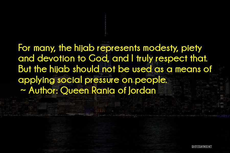 Queen Rania Of Jordan Quotes: For Many, The Hijab Represents Modesty, Piety And Devotion To God, And I Truly Respect That. But The Hijab Should