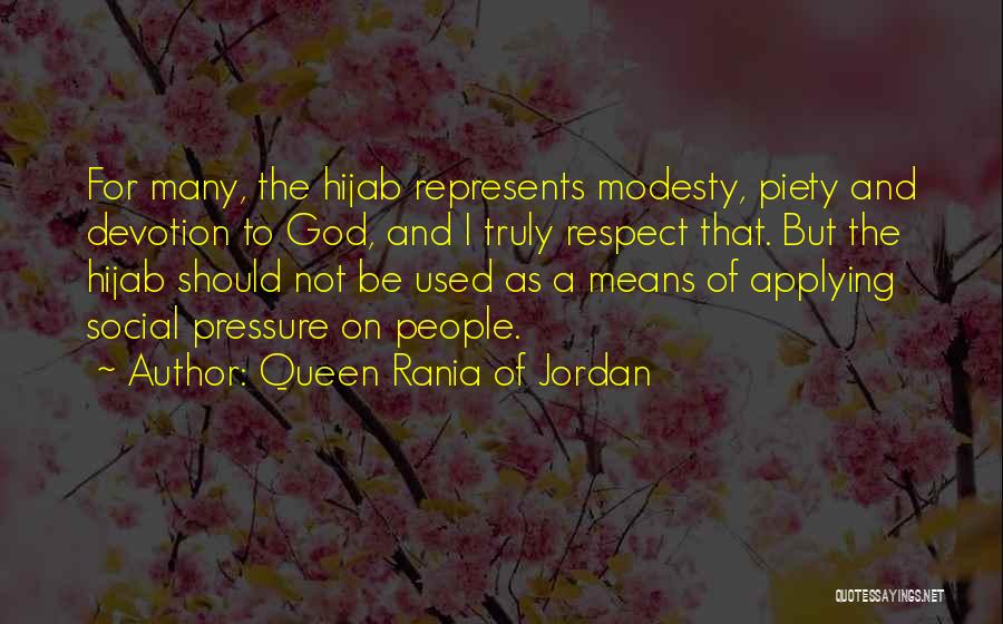 Queen Rania Of Jordan Quotes: For Many, The Hijab Represents Modesty, Piety And Devotion To God, And I Truly Respect That. But The Hijab Should