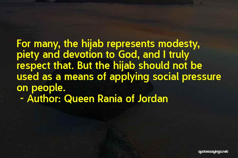Queen Rania Of Jordan Quotes: For Many, The Hijab Represents Modesty, Piety And Devotion To God, And I Truly Respect That. But The Hijab Should