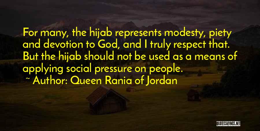 Queen Rania Of Jordan Quotes: For Many, The Hijab Represents Modesty, Piety And Devotion To God, And I Truly Respect That. But The Hijab Should