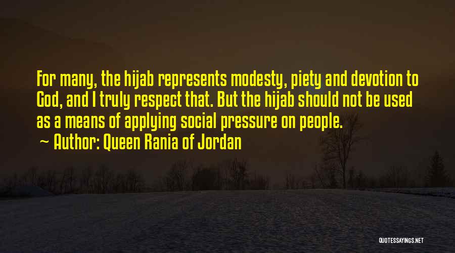 Queen Rania Of Jordan Quotes: For Many, The Hijab Represents Modesty, Piety And Devotion To God, And I Truly Respect That. But The Hijab Should