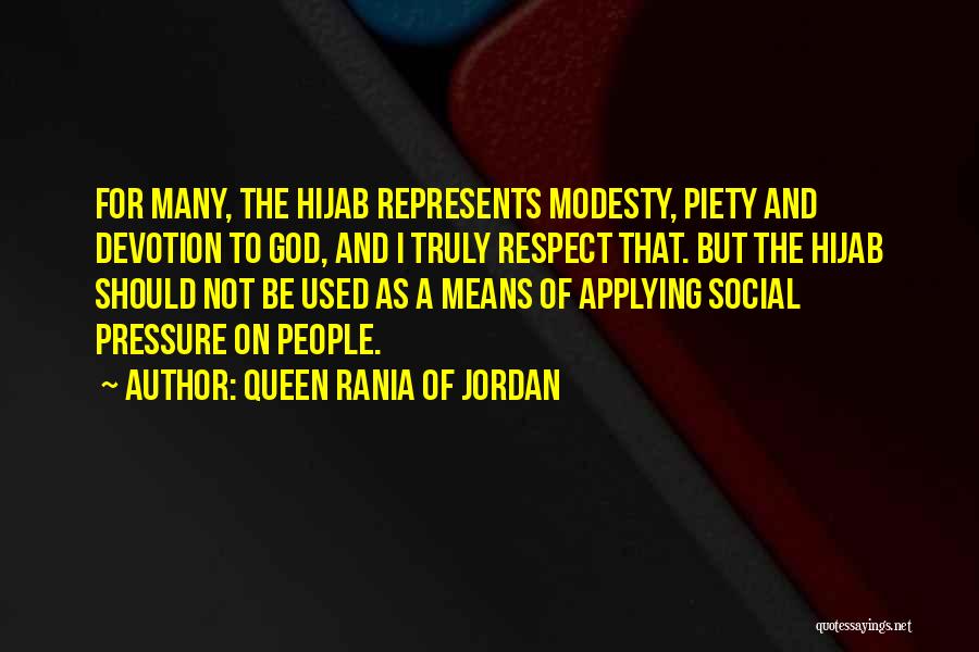 Queen Rania Of Jordan Quotes: For Many, The Hijab Represents Modesty, Piety And Devotion To God, And I Truly Respect That. But The Hijab Should