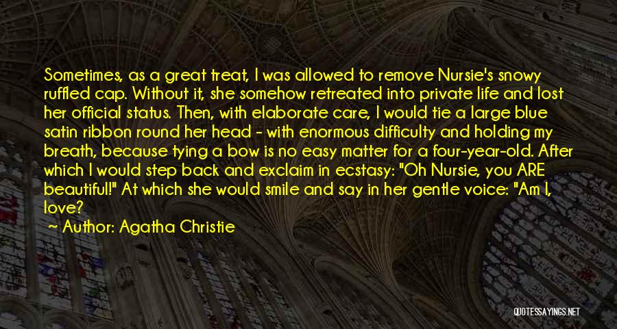 Agatha Christie Quotes: Sometimes, As A Great Treat, I Was Allowed To Remove Nursie's Snowy Ruffled Cap. Without It, She Somehow Retreated Into