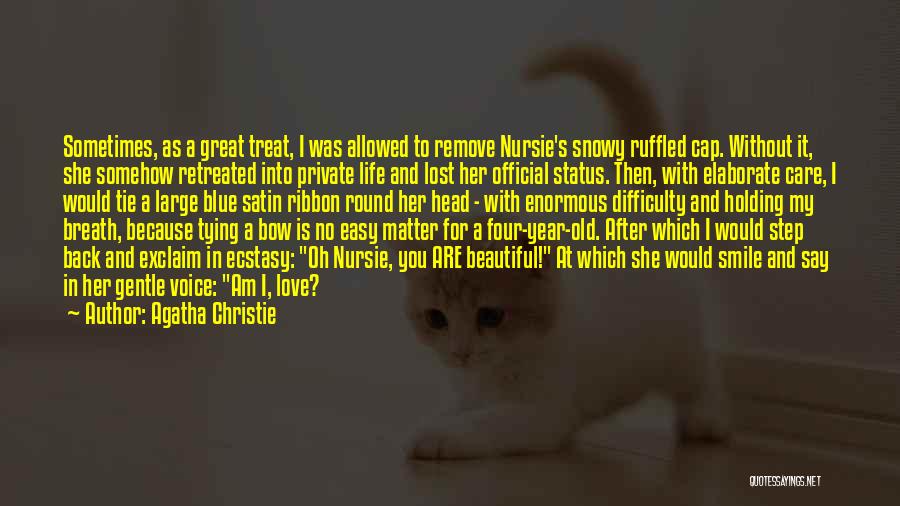 Agatha Christie Quotes: Sometimes, As A Great Treat, I Was Allowed To Remove Nursie's Snowy Ruffled Cap. Without It, She Somehow Retreated Into