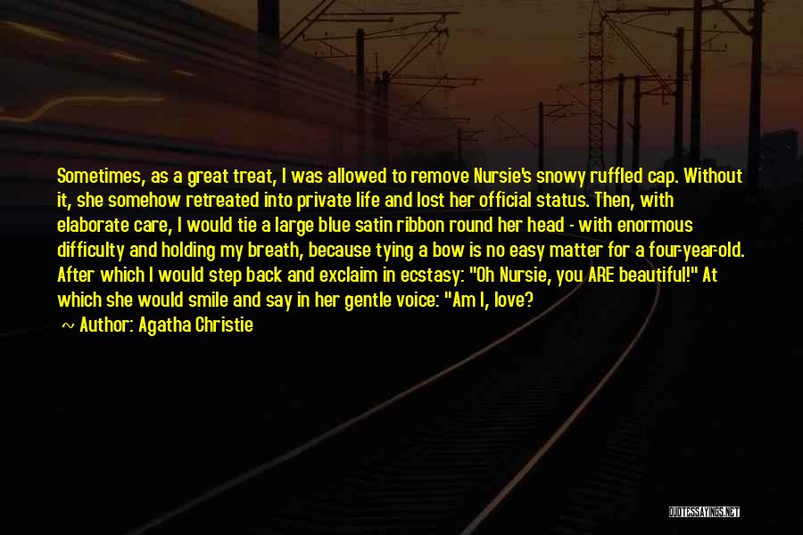 Agatha Christie Quotes: Sometimes, As A Great Treat, I Was Allowed To Remove Nursie's Snowy Ruffled Cap. Without It, She Somehow Retreated Into