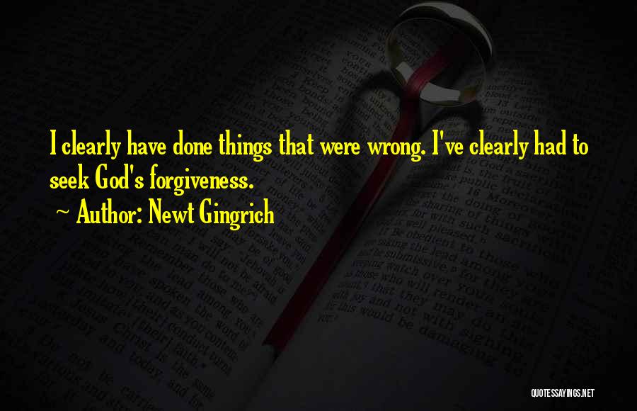 Newt Gingrich Quotes: I Clearly Have Done Things That Were Wrong. I've Clearly Had To Seek God's Forgiveness.