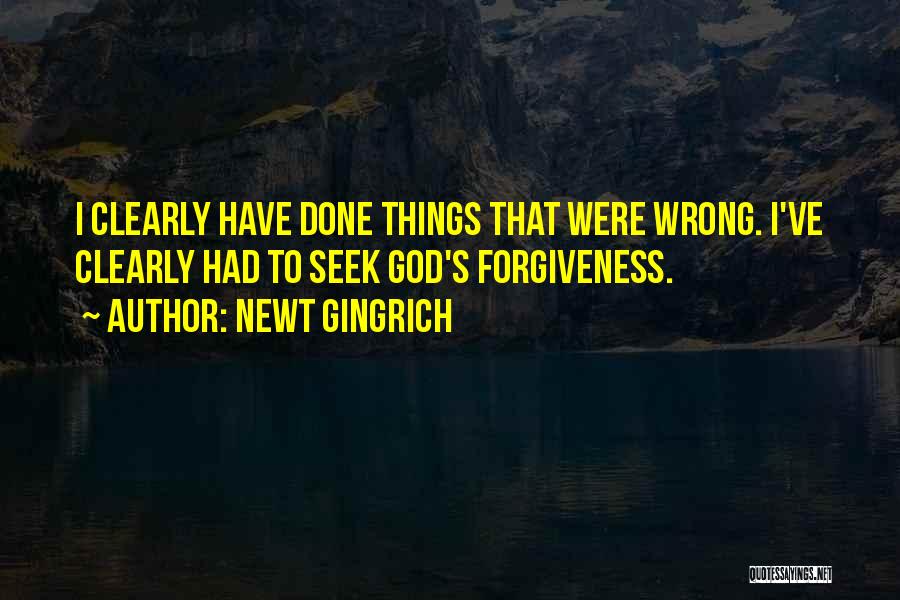 Newt Gingrich Quotes: I Clearly Have Done Things That Were Wrong. I've Clearly Had To Seek God's Forgiveness.