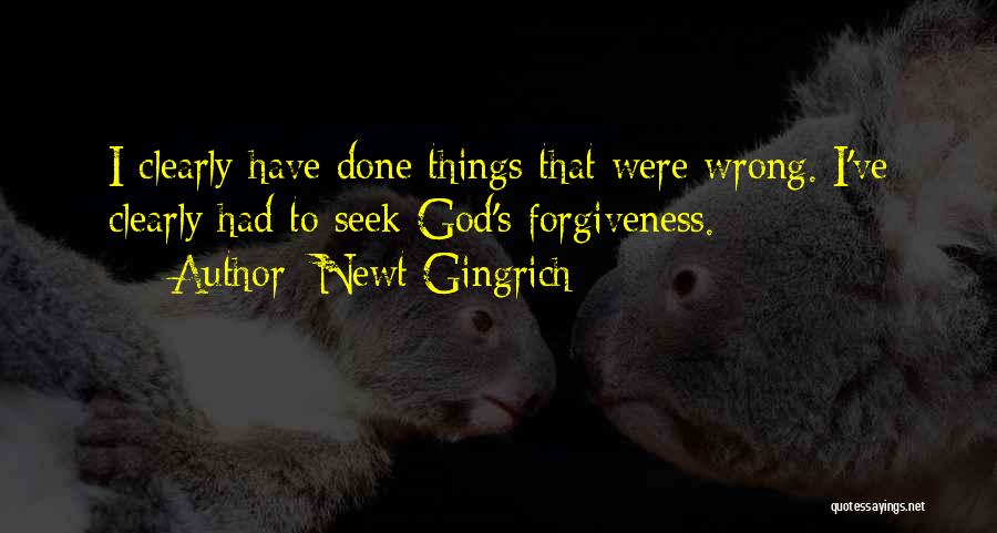 Newt Gingrich Quotes: I Clearly Have Done Things That Were Wrong. I've Clearly Had To Seek God's Forgiveness.
