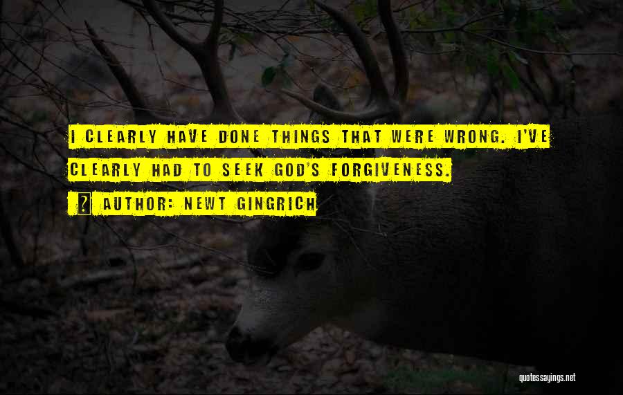 Newt Gingrich Quotes: I Clearly Have Done Things That Were Wrong. I've Clearly Had To Seek God's Forgiveness.