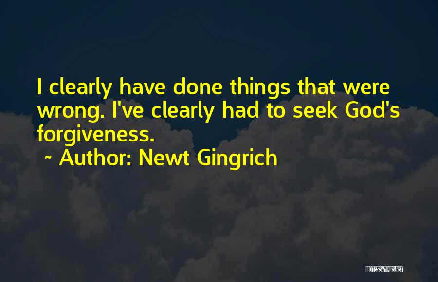Newt Gingrich Quotes: I Clearly Have Done Things That Were Wrong. I've Clearly Had To Seek God's Forgiveness.