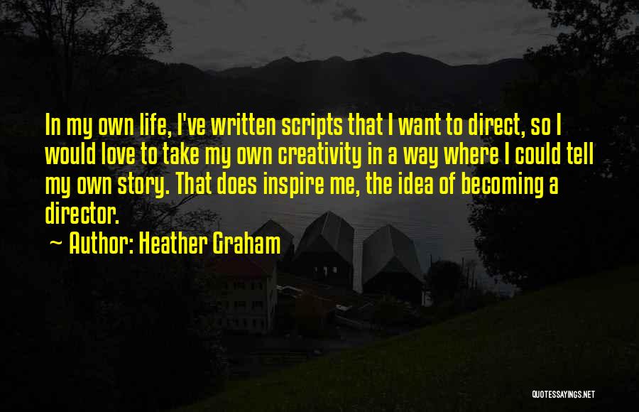 Heather Graham Quotes: In My Own Life, I've Written Scripts That I Want To Direct, So I Would Love To Take My Own
