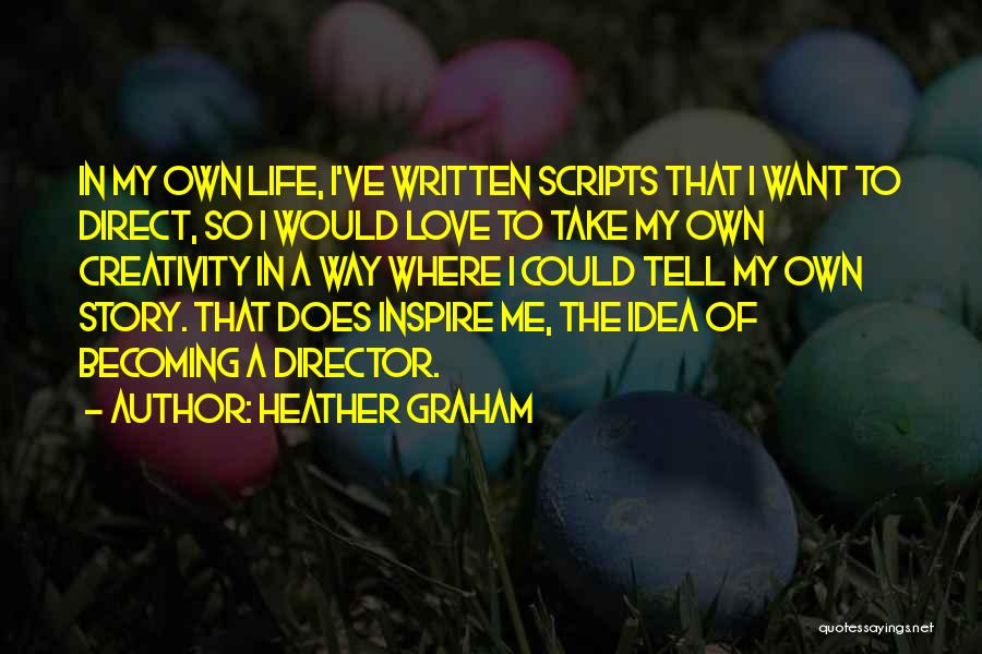 Heather Graham Quotes: In My Own Life, I've Written Scripts That I Want To Direct, So I Would Love To Take My Own