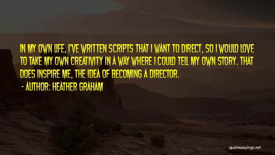 Heather Graham Quotes: In My Own Life, I've Written Scripts That I Want To Direct, So I Would Love To Take My Own