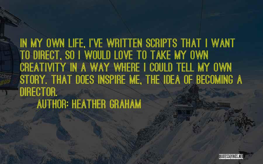 Heather Graham Quotes: In My Own Life, I've Written Scripts That I Want To Direct, So I Would Love To Take My Own