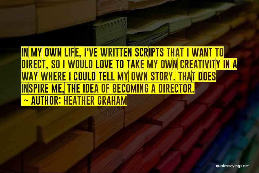 Heather Graham Quotes: In My Own Life, I've Written Scripts That I Want To Direct, So I Would Love To Take My Own
