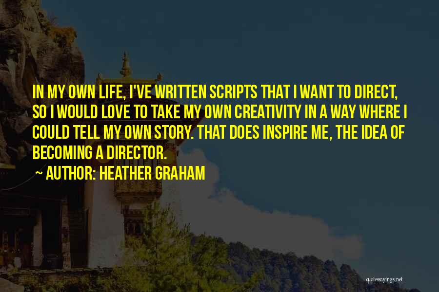 Heather Graham Quotes: In My Own Life, I've Written Scripts That I Want To Direct, So I Would Love To Take My Own