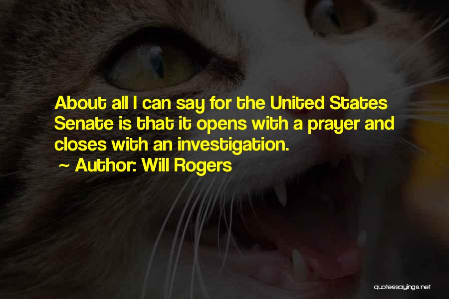 Will Rogers Quotes: About All I Can Say For The United States Senate Is That It Opens With A Prayer And Closes With