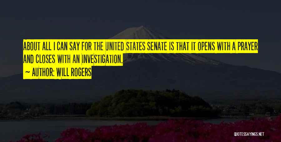 Will Rogers Quotes: About All I Can Say For The United States Senate Is That It Opens With A Prayer And Closes With