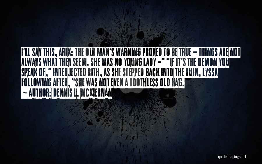 Dennis L. McKiernan Quotes: I'll Say This, Arik: The Old Man's Warning Proved To Be True - Things Are Not Always What They Seem.