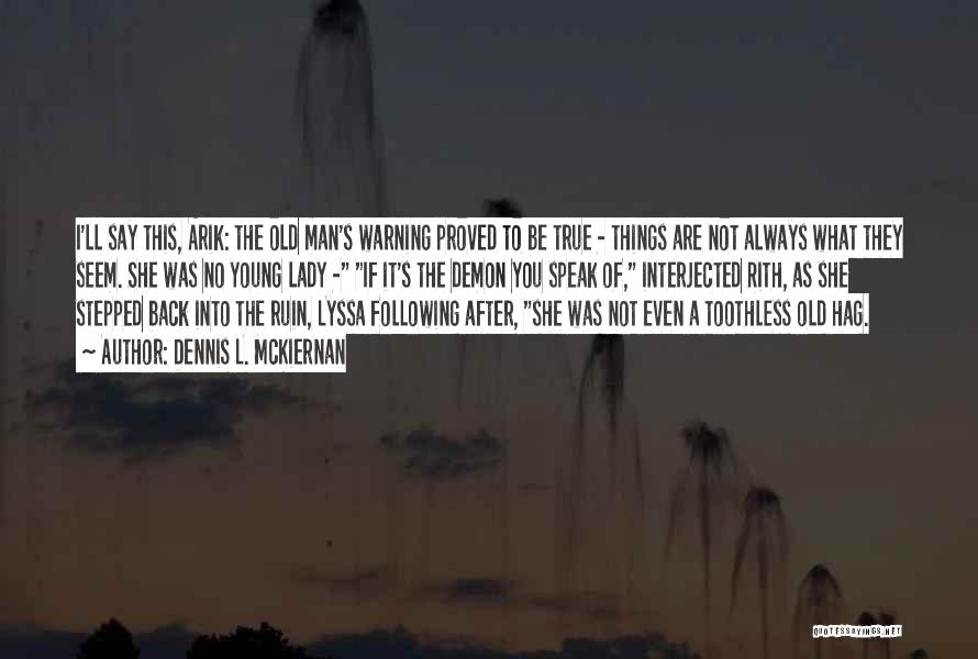 Dennis L. McKiernan Quotes: I'll Say This, Arik: The Old Man's Warning Proved To Be True - Things Are Not Always What They Seem.