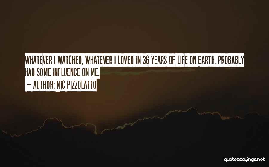 Nic Pizzolatto Quotes: Whatever I Watched, Whatever I Loved In 36 Years Of Life On Earth, Probably Had Some Influence On Me.