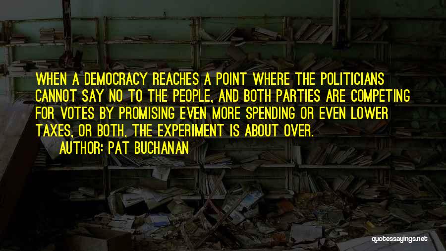 Pat Buchanan Quotes: When A Democracy Reaches A Point Where The Politicians Cannot Say No To The People, And Both Parties Are Competing