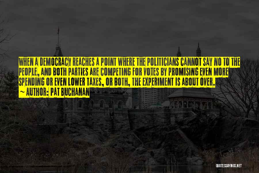 Pat Buchanan Quotes: When A Democracy Reaches A Point Where The Politicians Cannot Say No To The People, And Both Parties Are Competing