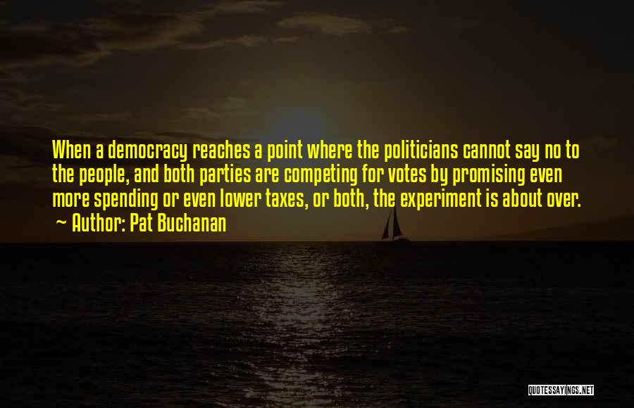 Pat Buchanan Quotes: When A Democracy Reaches A Point Where The Politicians Cannot Say No To The People, And Both Parties Are Competing