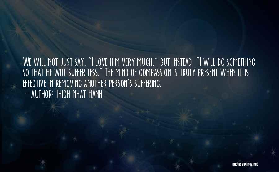 Thich Nhat Hanh Quotes: We Will Not Just Say, I Love Him Very Much, But Instead, I Will Do Something So That He Will