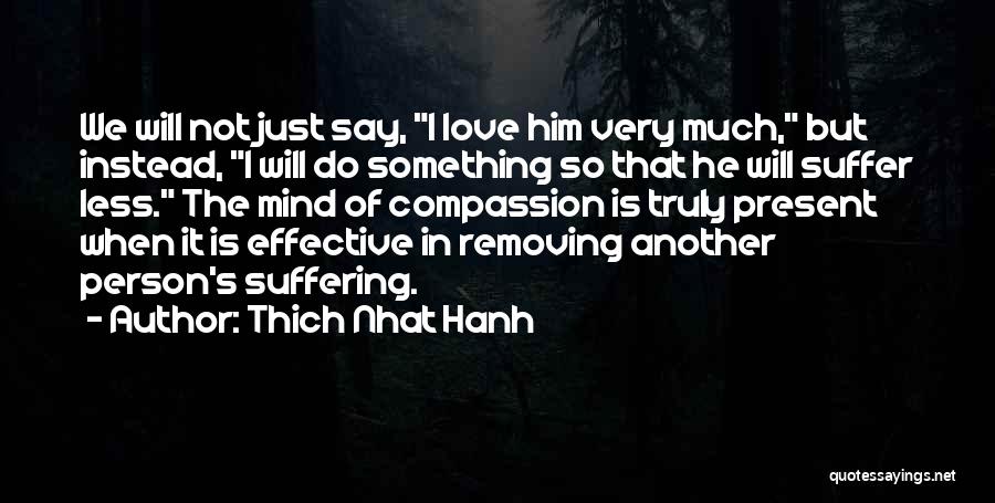 Thich Nhat Hanh Quotes: We Will Not Just Say, I Love Him Very Much, But Instead, I Will Do Something So That He Will